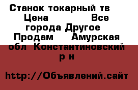 Станок токарный тв-4 › Цена ­ 53 000 - Все города Другое » Продам   . Амурская обл.,Константиновский р-н